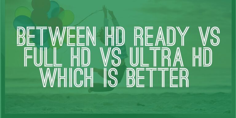 Between HD Ready VS Full HD VS Ultra HD Which Is Better