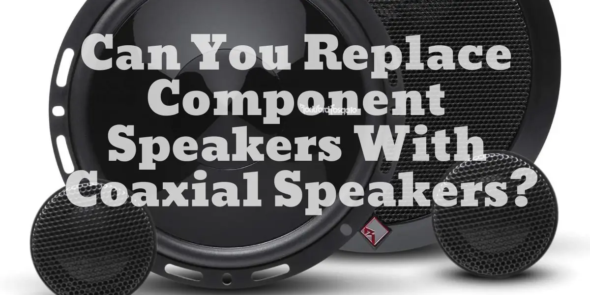 Can You Replace Component Speakers With Coaxial Speakers?