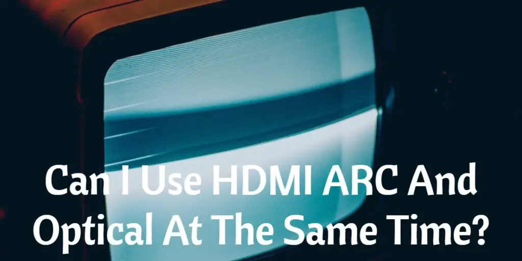 Can I Use HDMI ARC And Optical At The Same Time