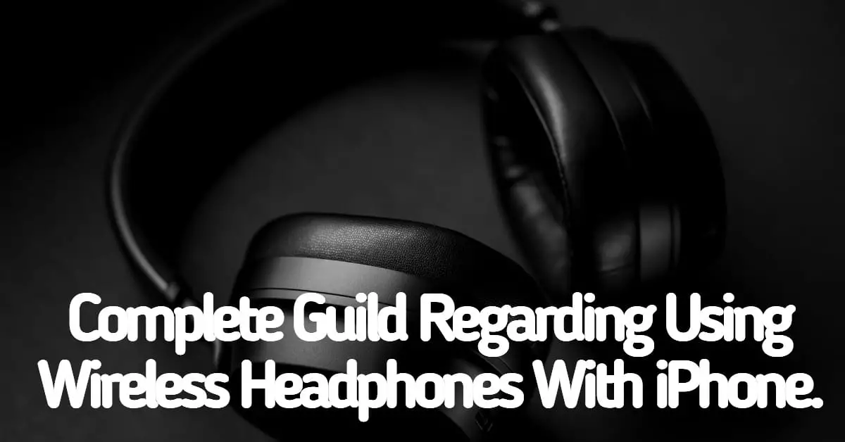 Complete Guide Using Wireless Headphones With IPhone.